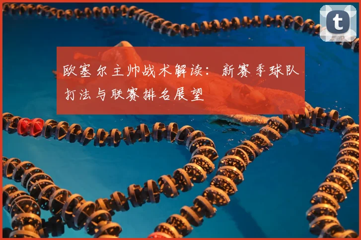 欧塞尔主帅战术解读：新赛季球队打法与联赛排名展望