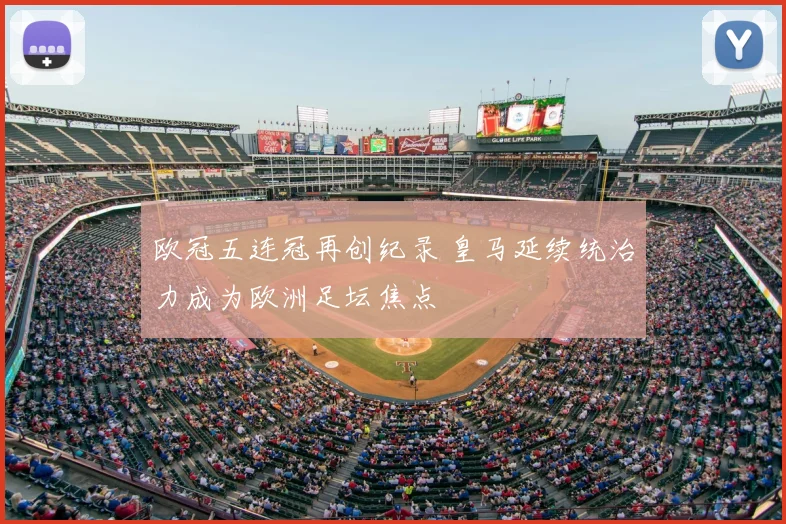 欧冠五连冠再创纪录 皇马延续统治力成为欧洲足坛焦点