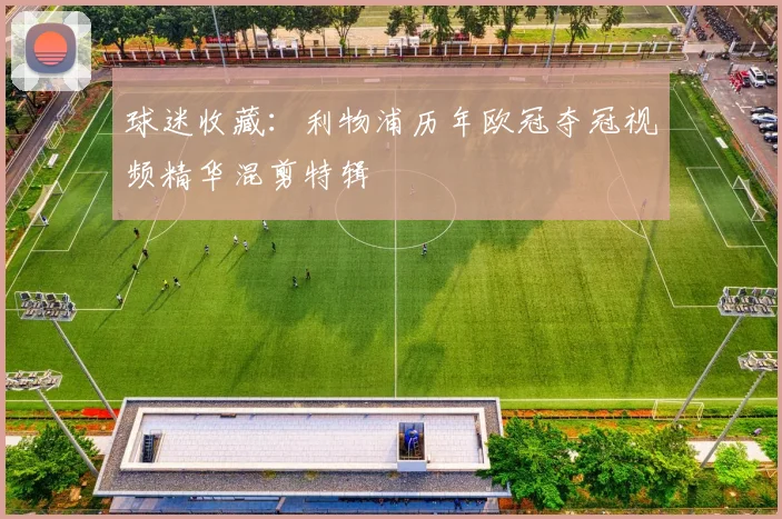 球迷收藏：利物浦历年欧冠夺冠视频精华混剪特辑