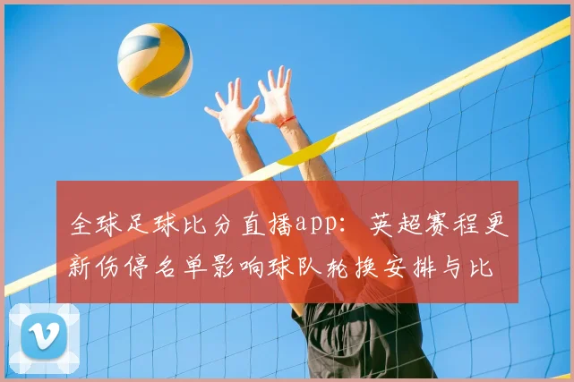 全球足球比分直播app：英超赛程更新伤停名单影响球队轮换安排与比赛预测