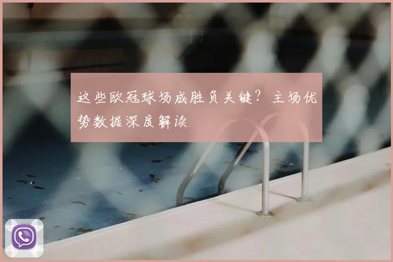 这些欧冠球场成胜负关键？主场优势数据深度解读