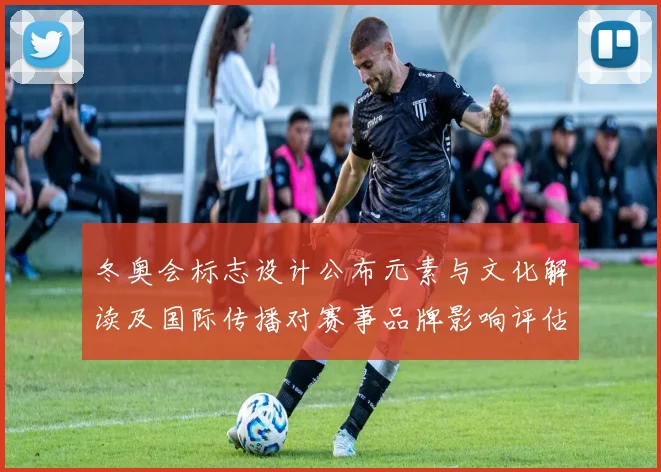 冬奥会标志设计公布元素与文化解读及国际传播对赛事品牌影响评估