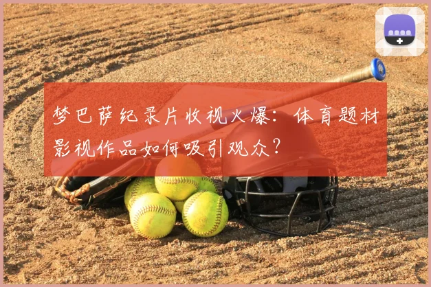 梦巴萨纪录片收视火爆：体育题材影视作品如何吸引观众？