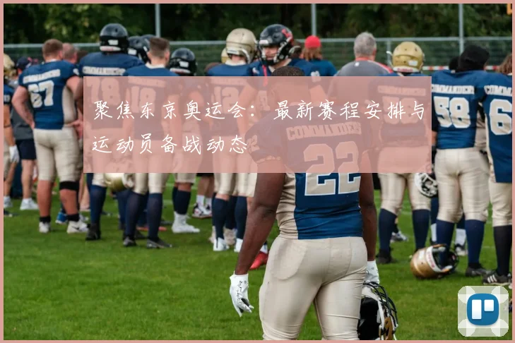 聚焦东京奥运会：最新赛程安排与运动员备战动态