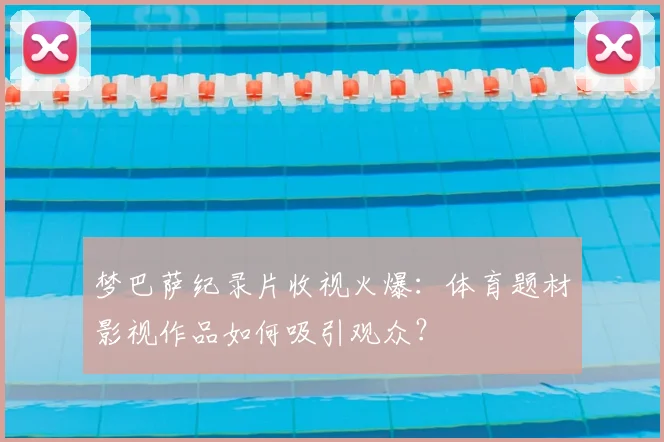 梦巴萨纪录片收视火爆：体育题材影视作品如何吸引观众？