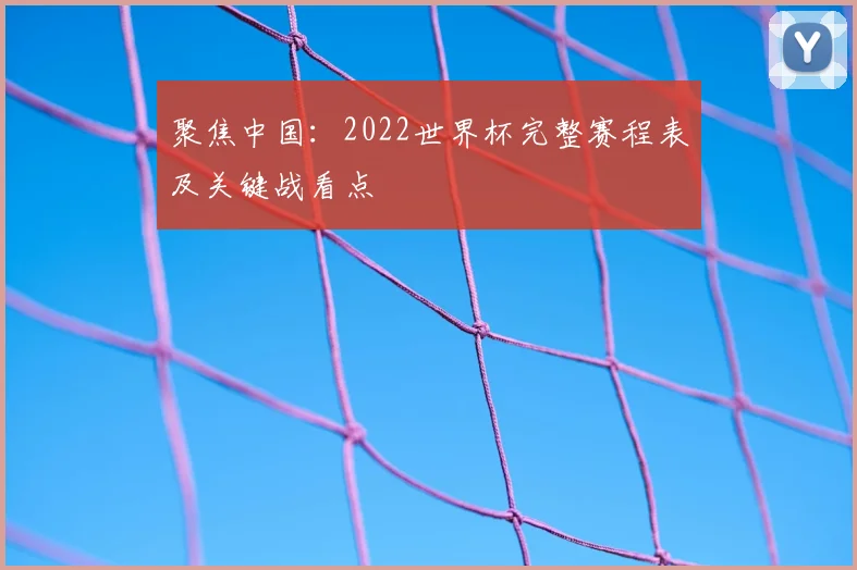 聚焦中国：2022世界杯完整赛程表及关键战看点